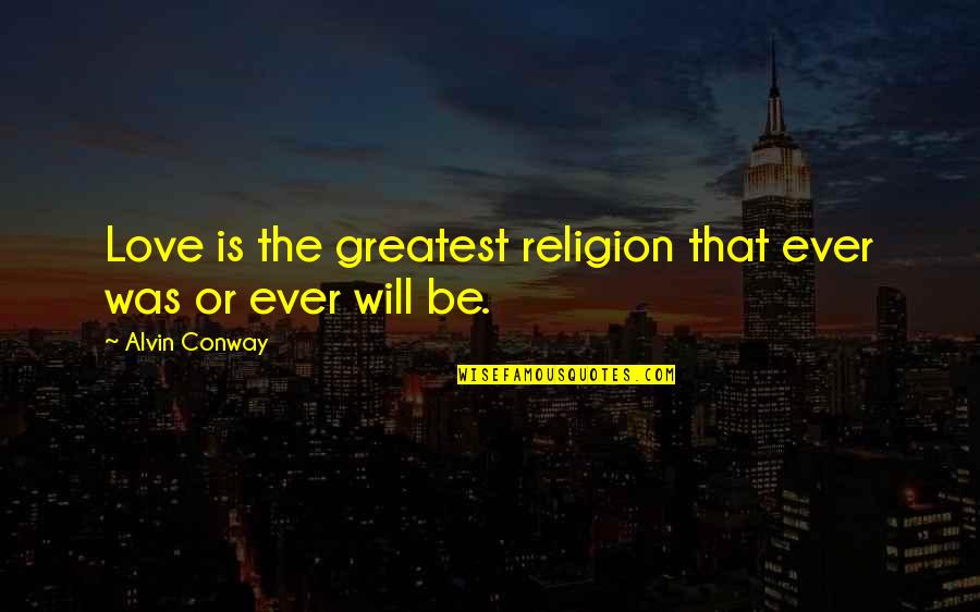 Greatest Ever Love Quotes By Alvin Conway: Love is the greatest religion that ever was