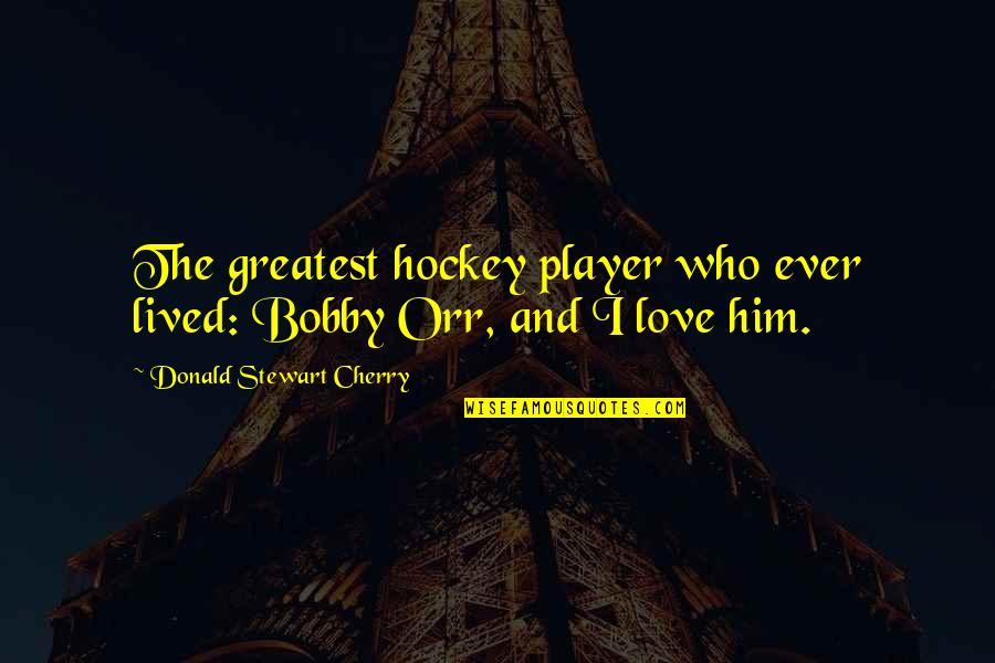 Greatest Ever Love Quotes By Donald Stewart Cherry: The greatest hockey player who ever lived: Bobby