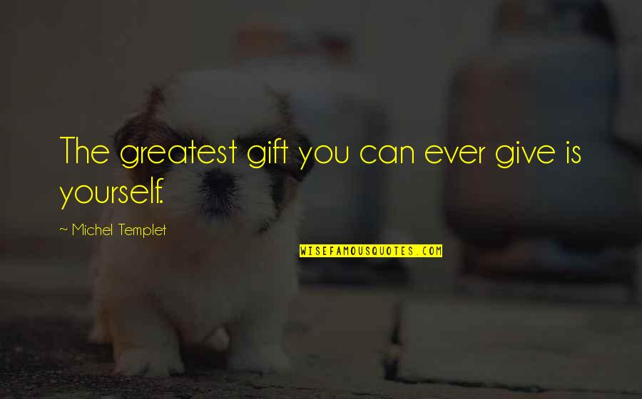 Greatest Ever Love Quotes By Michel Templet: The greatest gift you can ever give is