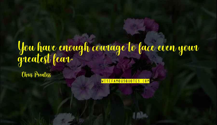 Greatest Fear Quotes By Chris Prentiss: You have enough courage to face even your