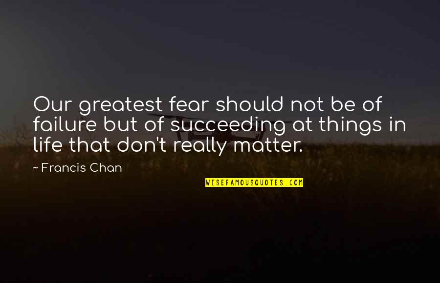 Greatest Fear Quotes By Francis Chan: Our greatest fear should not be of failure