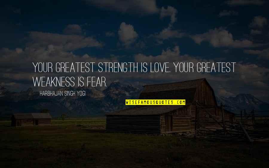 Greatest Fear Quotes By Harbhajan Singh Yogi: Your greatest strength is love. Your greatest weakness