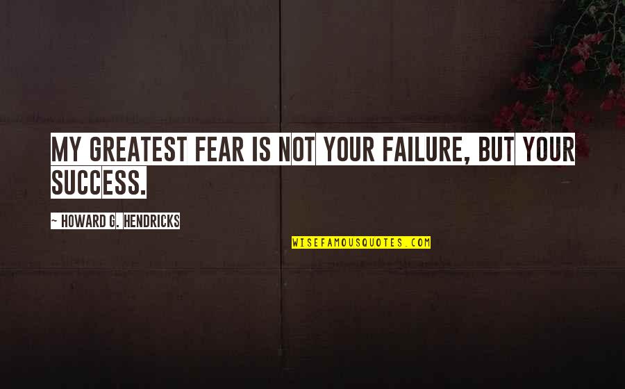 Greatest Fear Quotes By Howard G. Hendricks: My greatest fear is not your failure, but