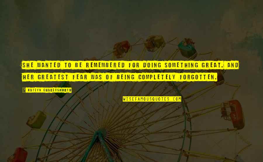 Greatest Fear Quotes By Katlyn Charlesworth: She wanted to be remembered for doing something