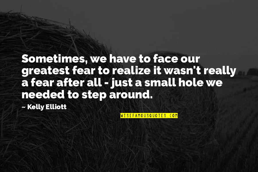 Greatest Fear Quotes By Kelly Elliott: Sometimes, we have to face our greatest fear