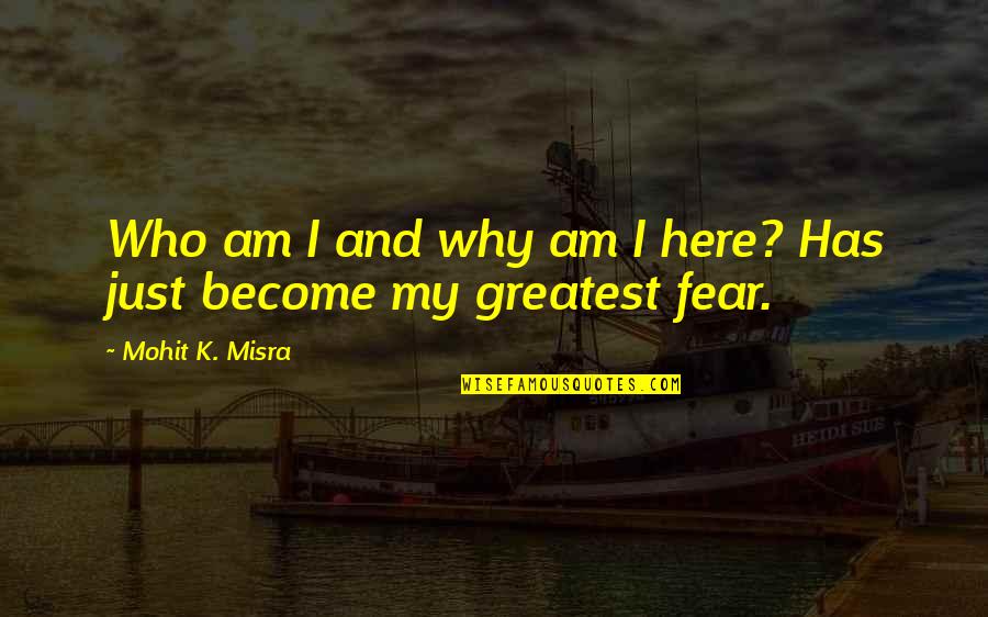 Greatest Fear Quotes By Mohit K. Misra: Who am I and why am I here?
