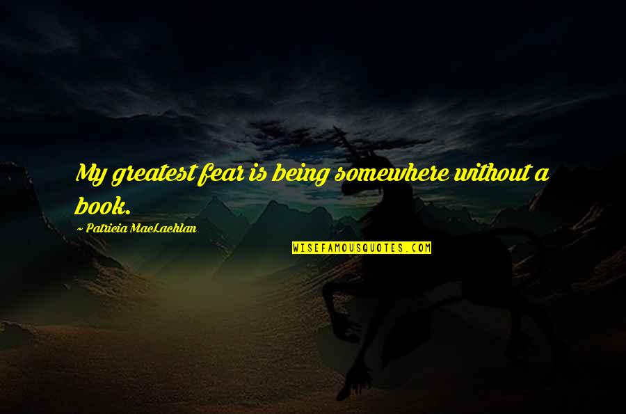Greatest Fear Quotes By Patricia MacLachlan: My greatest fear is being somewhere without a