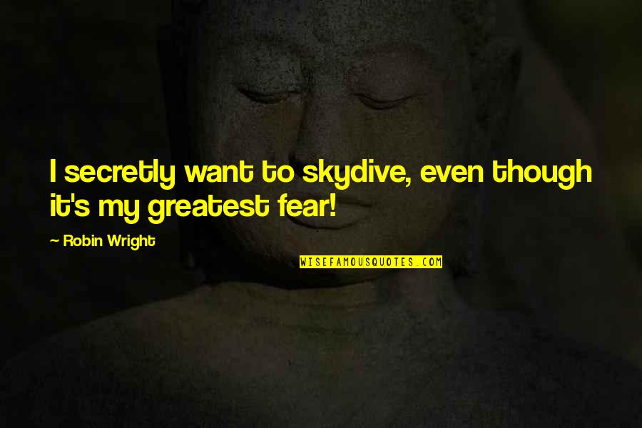 Greatest Fear Quotes By Robin Wright: I secretly want to skydive, even though it's