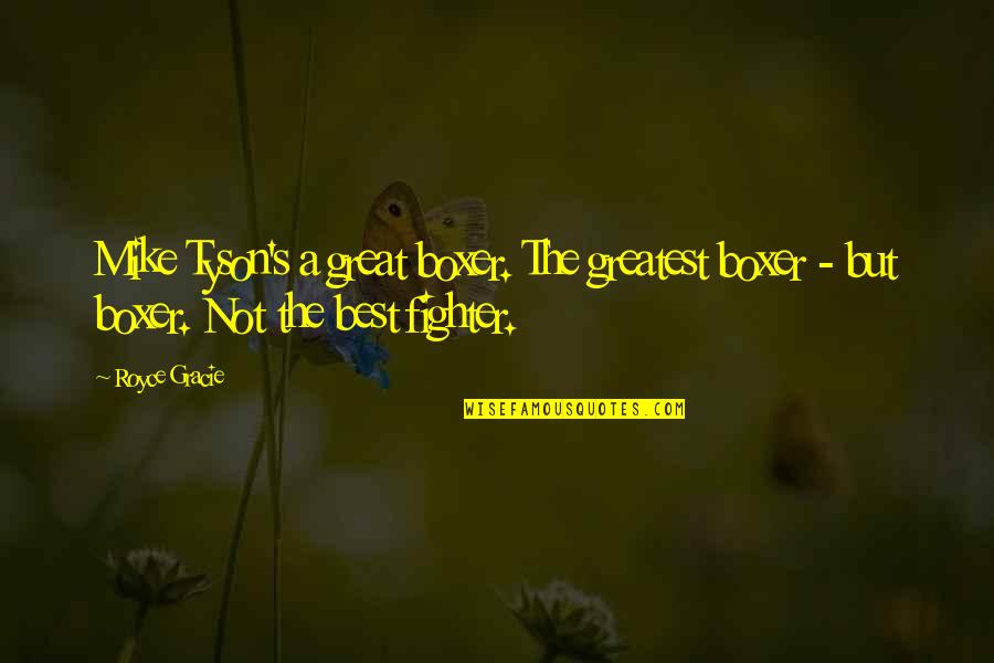 Greatest Fighter Quotes By Royce Gracie: Mike Tyson's a great boxer. The greatest boxer
