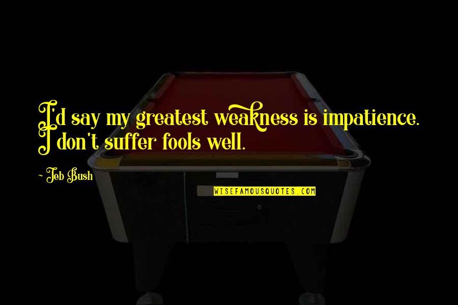 Greatest Fool Quotes By Jeb Bush: I'd say my greatest weakness is impatience. I