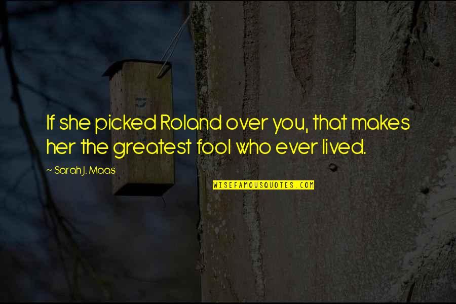 Greatest Fool Quotes By Sarah J. Maas: If she picked Roland over you, that makes