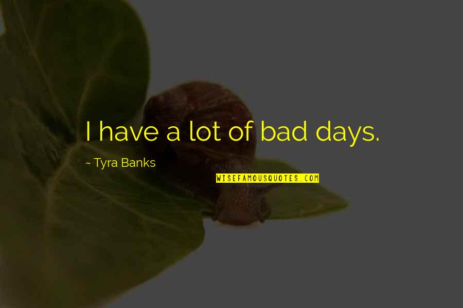 Greatest Fool Quotes By Tyra Banks: I have a lot of bad days.