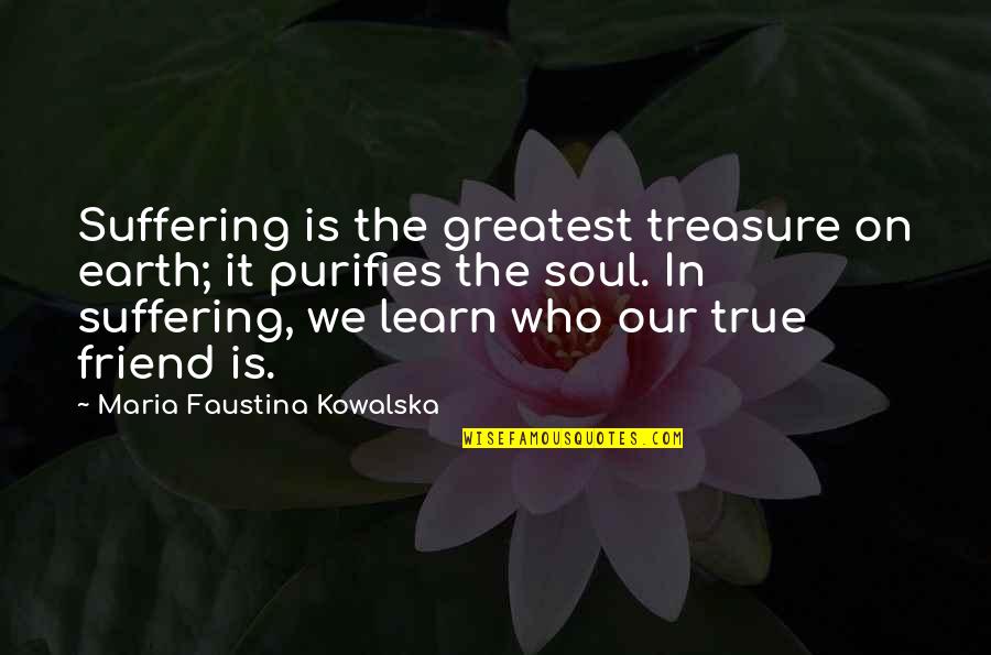 Greatest Friend Quotes By Maria Faustina Kowalska: Suffering is the greatest treasure on earth; it