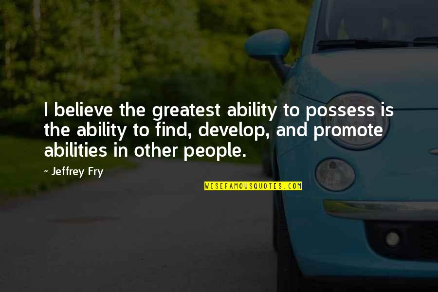 Greatest Fry Quotes By Jeffrey Fry: I believe the greatest ability to possess is
