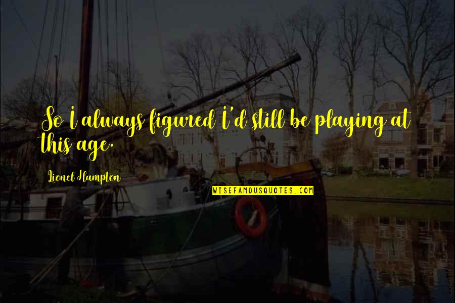 Greatest Funny Life Quotes By Lionel Hampton: So I always figured I'd still be playing