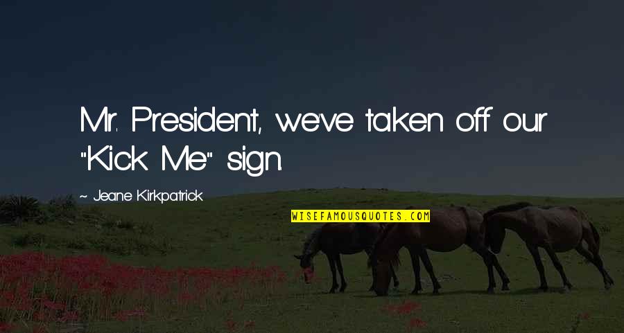 Greatest Funny Quotes By Jeane Kirkpatrick: Mr. President, we've taken off our "Kick Me" Greatest Funny Quotes By Jeane Kirkpatrick: Mr. President, we've taken off our "Kick Me"