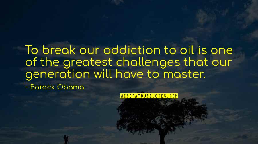 Greatest Generation Quotes By Barack Obama: To break our addiction to oil is one