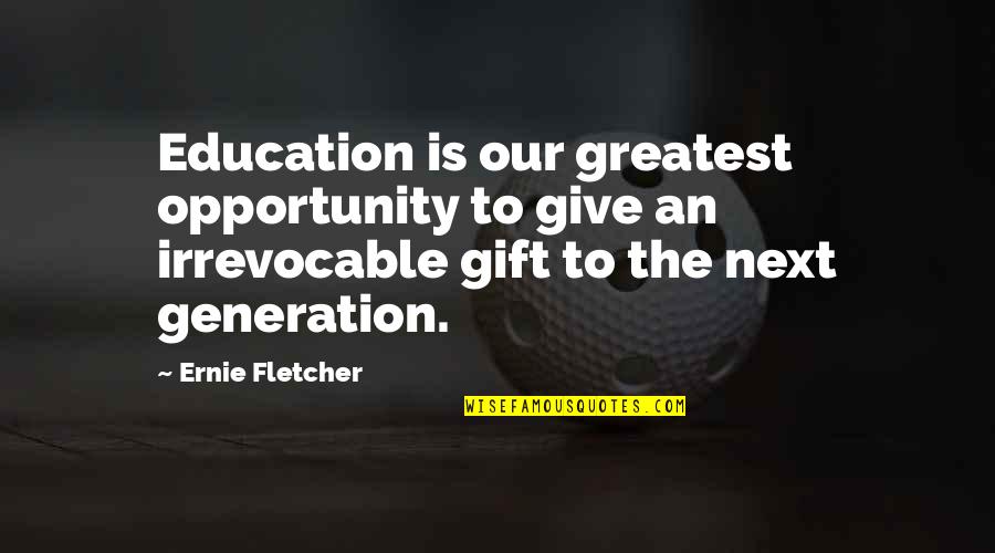 Greatest Generation Quotes By Ernie Fletcher: Education is our greatest opportunity to give an