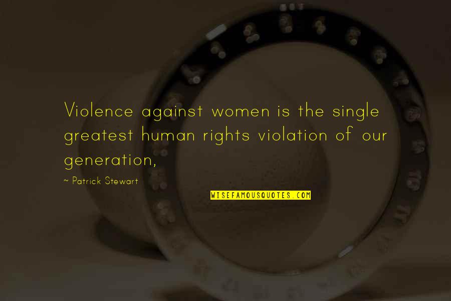 Greatest Generation Quotes By Patrick Stewart: Violence against women is the single greatest human
