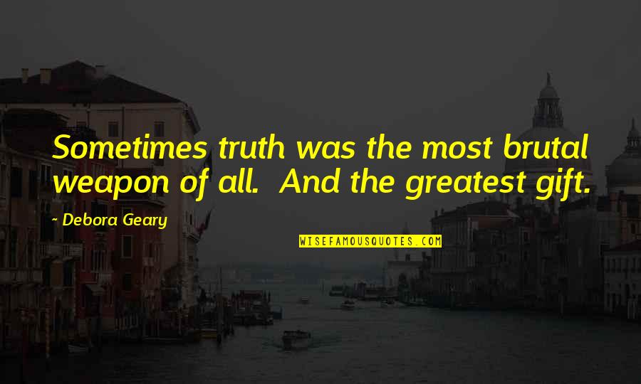 Greatest Gift Of All Quotes By Debora Geary: Sometimes truth was the most brutal weapon of