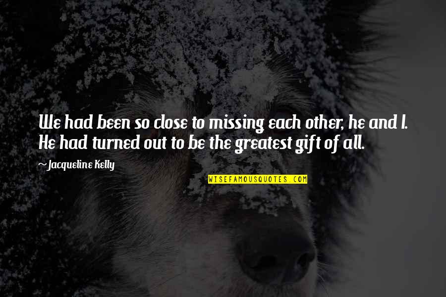 Greatest Gift Of All Quotes By Jacqueline Kelly: We had been so close to missing each Greatest Gift Of All Quotes By Jacqueline Kelly: We had been so close to missing each