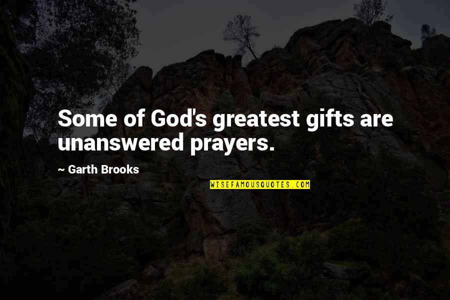 Greatest Gifts Quotes By Garth Brooks: Some of God's greatest gifts are unanswered prayers.