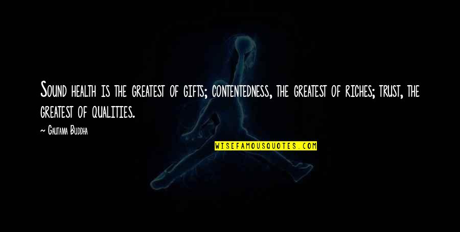Greatest Gifts Quotes By Gautama Buddha: Sound health is the greatest of gifts; contentedness,