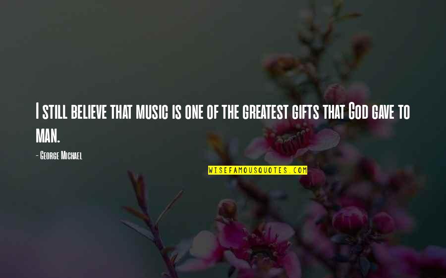 Greatest Gifts Quotes By George Michael: I still believe that music is one of