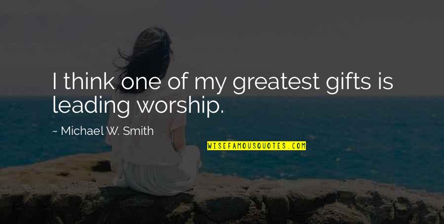 Greatest Gifts Quotes By Michael W. Smith: I think one of my greatest gifts is