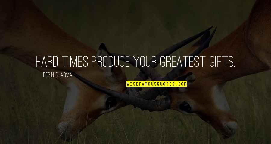 Greatest Gifts Quotes By Robin Sharma: Hard times produce your greatest gifts.