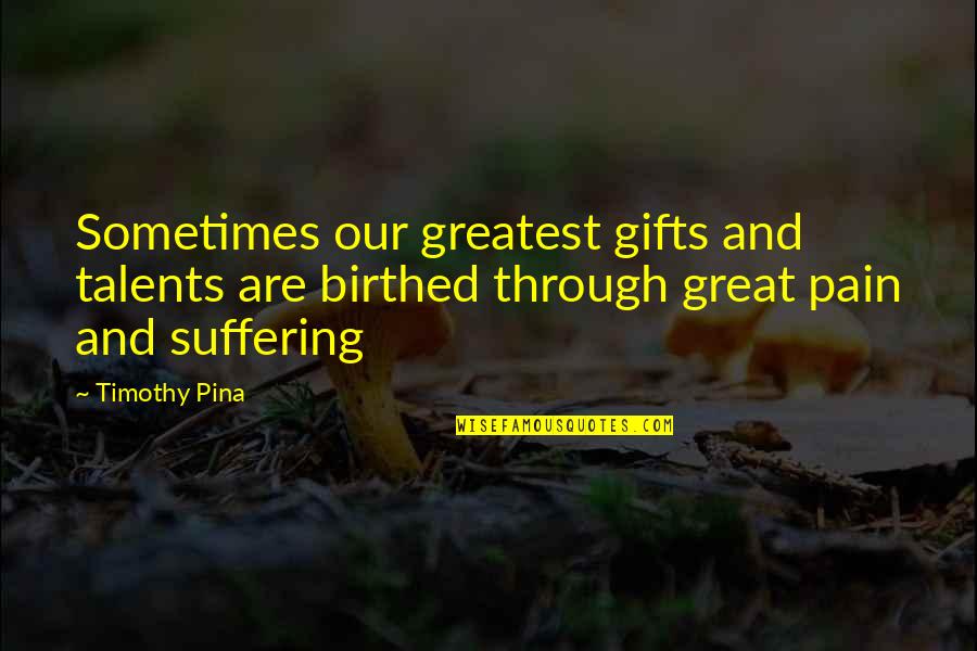 Greatest Gifts Quotes By Timothy Pina: Sometimes our greatest gifts and talents are birthed