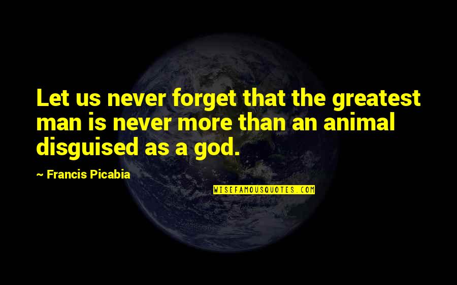 Greatest God Quotes By Francis Picabia: Let us never forget that the greatest man