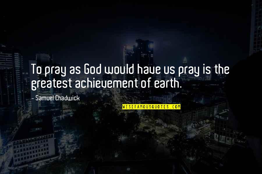 Greatest God Quotes By Samuel Chadwick: To pray as God would have us pray
