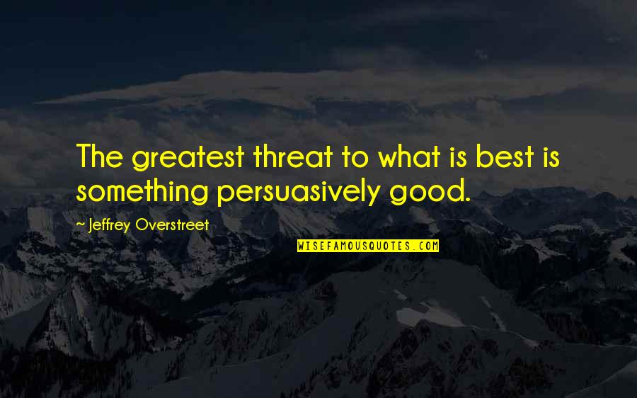Greatest Good Quotes By Jeffrey Overstreet: The greatest threat to what is best is Greatest Good Quotes By Jeffrey Overstreet: The greatest threat to what is best is