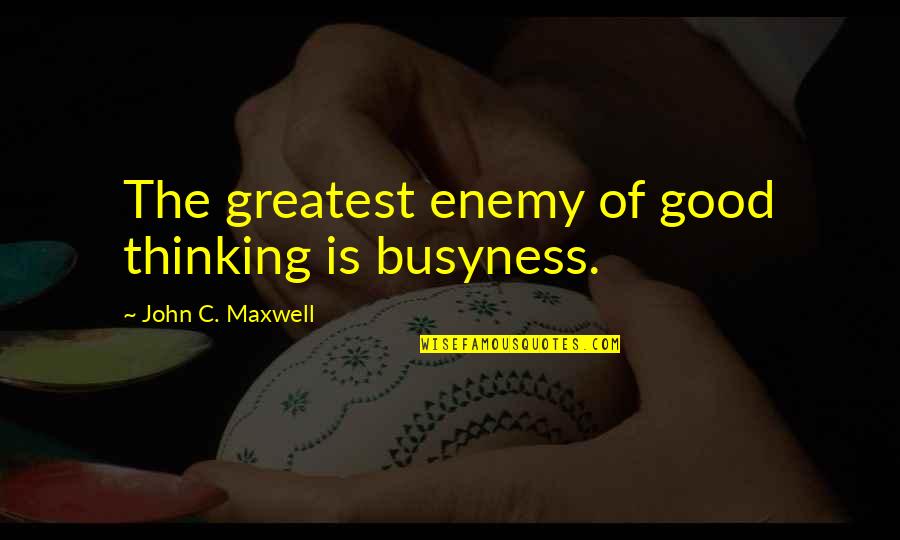 Greatest Good Quotes By John C. Maxwell: The greatest enemy of good thinking is busyness. Greatest Good Quotes By John C. Maxwell: The greatest enemy of good thinking is busyness.