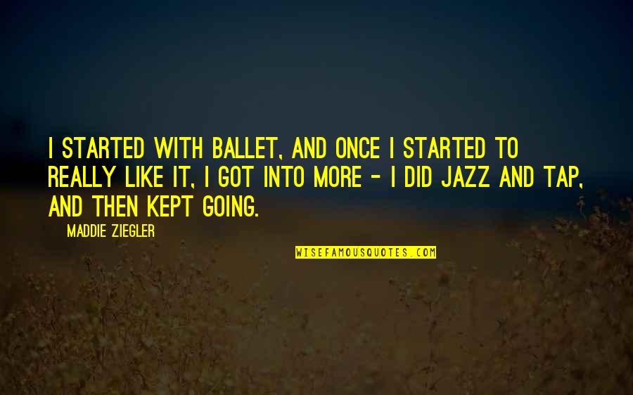 Greatest Grad Quotes By Maddie Ziegler: I started with ballet, and once I started Greatest Grad Quotes By Maddie Ziegler: I started with ballet, and once I started