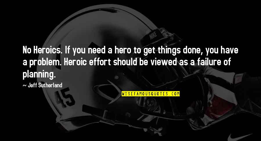 Greatest Happiness Principle Quote Quotes By Jeff Sutherland: No Heroics. If you need a hero to Greatest Happiness Principle Quote Quotes By Jeff Sutherland: No Heroics. If you need a hero to