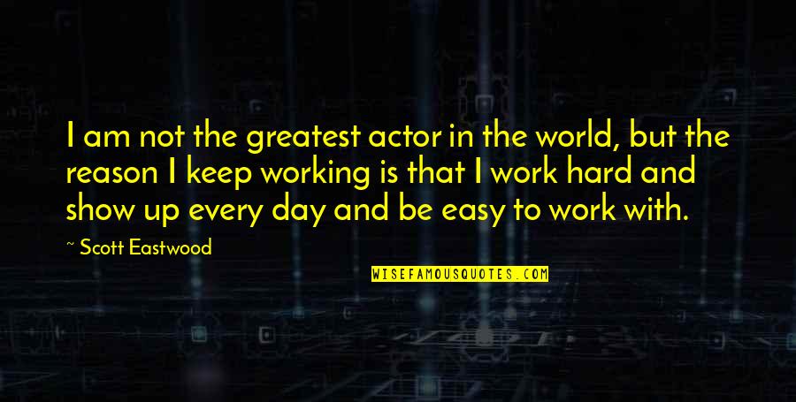 Greatest Hard Work Quotes By Scott Eastwood: I am not the greatest actor in the
