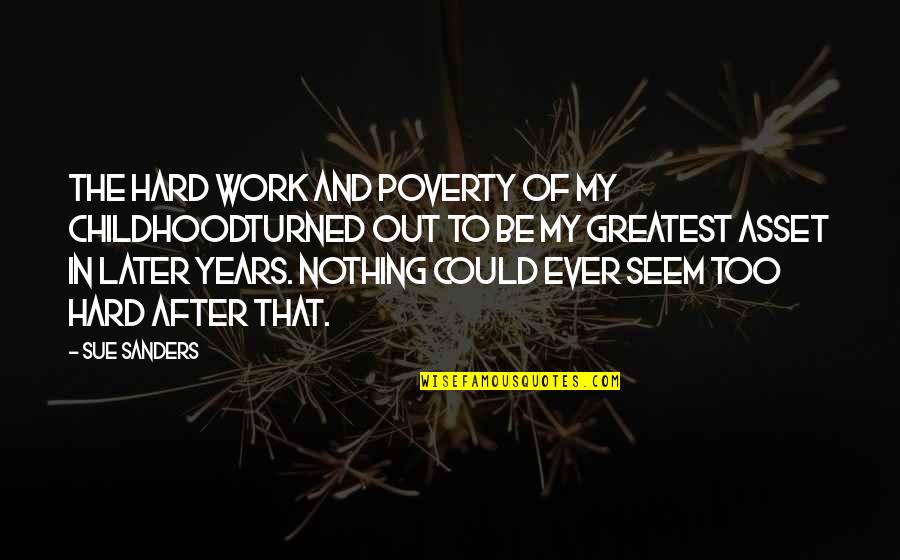 Greatest Hard Work Quotes By Sue Sanders: The hard work and poverty of my childhoodturned