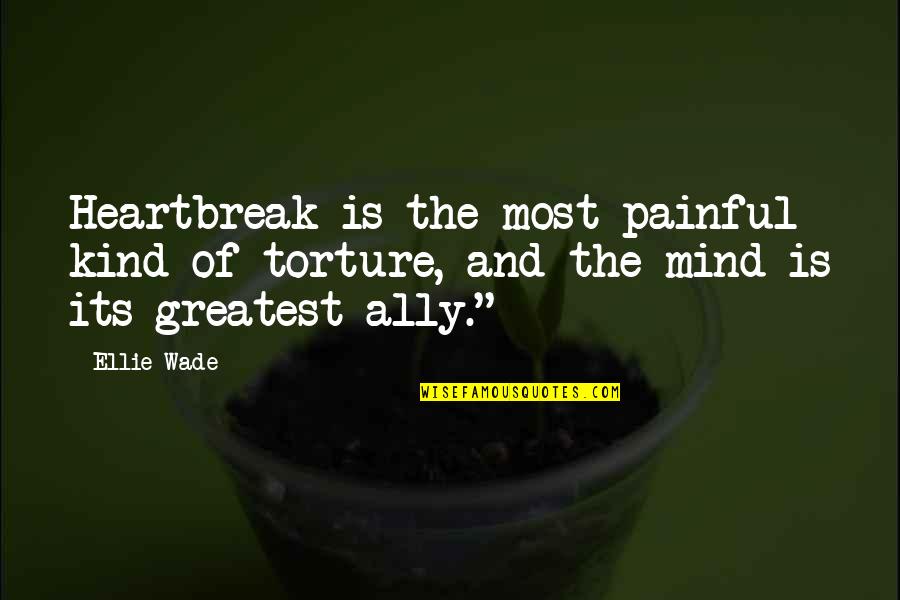 Greatest Heartbreak Quotes By Ellie Wade: Heartbreak is the most painful kind of torture,