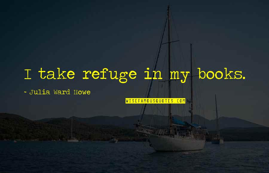 Greatest Horror Movie Quotes By Julia Ward Howe: I take refuge in my books. Greatest Horror Movie Quotes By Julia Ward Howe: I take refuge in my books.