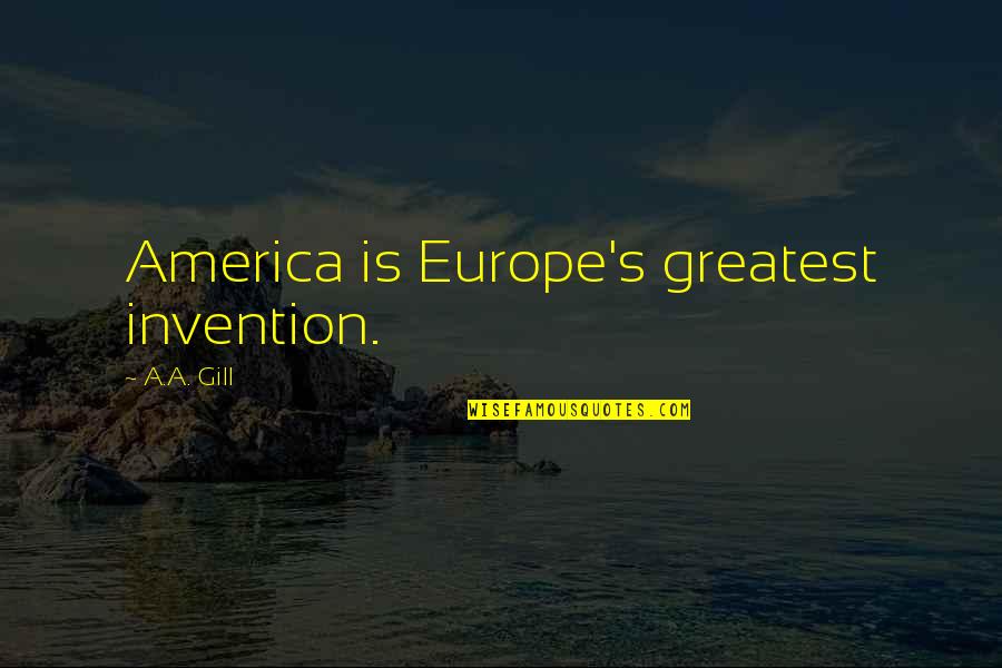 Greatest Invention Quotes By A.A. Gill: America is Europe's greatest invention.