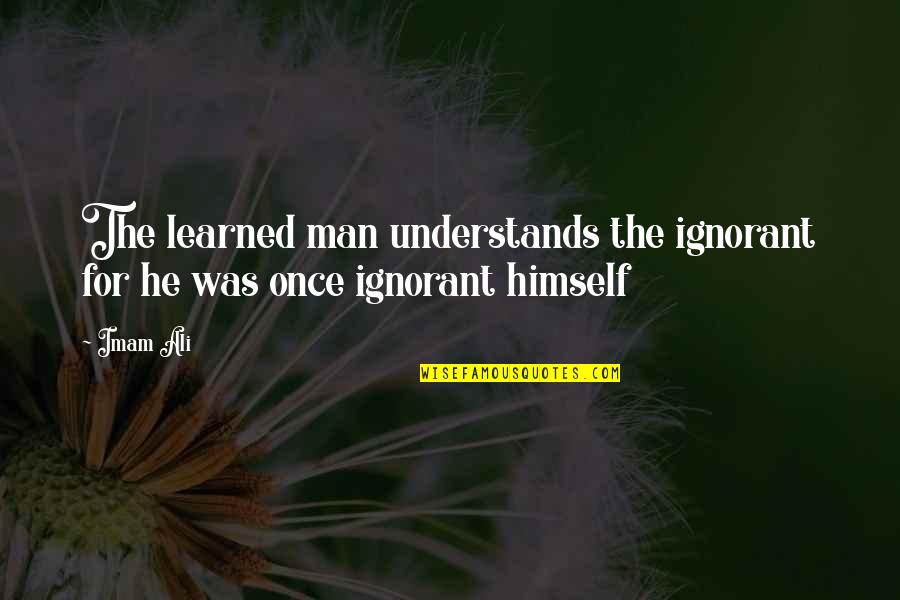 Greatest Invention Quotes By Imam Ali: The learned man understands the ignorant for he