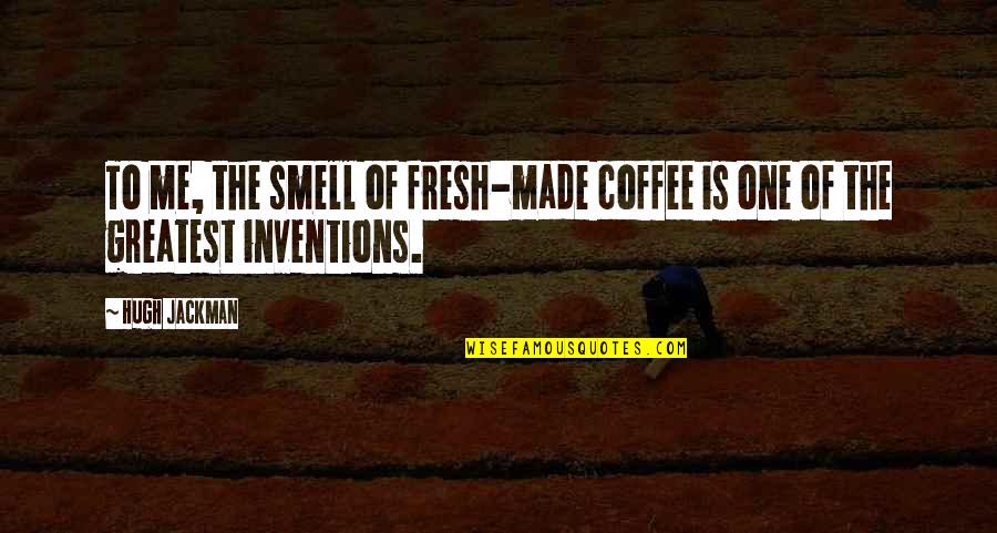 Greatest Inventions Quotes By Hugh Jackman: To me, the smell of fresh-made coffee is