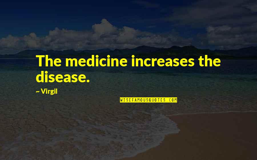 Greatest Inventions Quotes By Virgil: The medicine increases the disease.