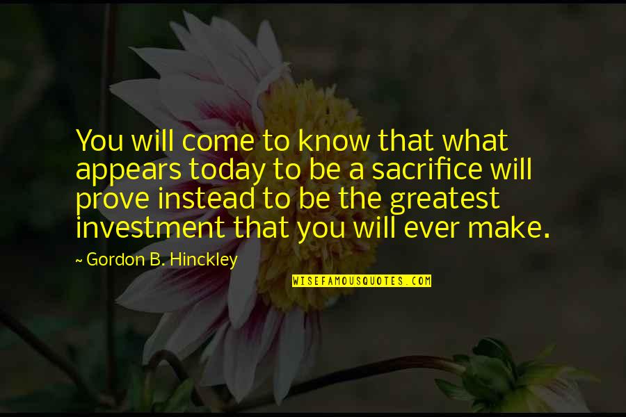 Greatest Investment Quotes By Gordon B. Hinckley: You will come to know that what appears