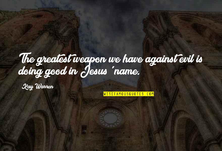 Greatest Jesus Quotes By Kay Warren: The greatest weapon we have against evil is