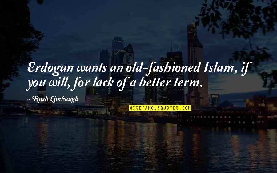 Greatest Jewish Playwrights Quotes By Rush Limbaugh: Erdogan wants an old-fashioned Islam, if you will,