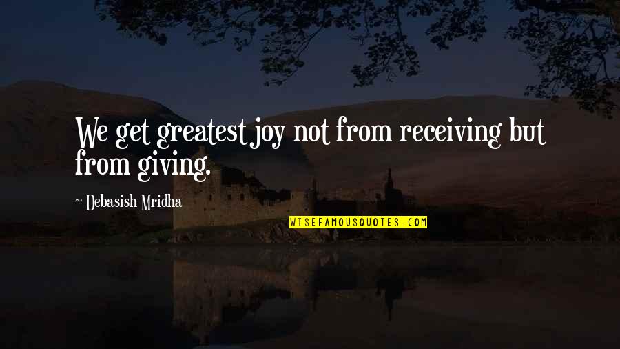 Greatest Joy Quotes By Debasish Mridha: We get greatest joy not from receiving but