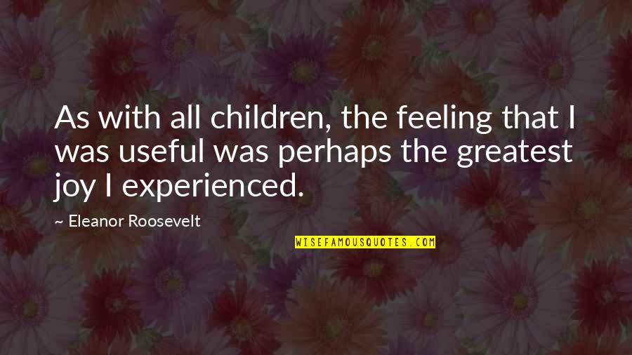 Greatest Joy Quotes By Eleanor Roosevelt: As with all children, the feeling that I